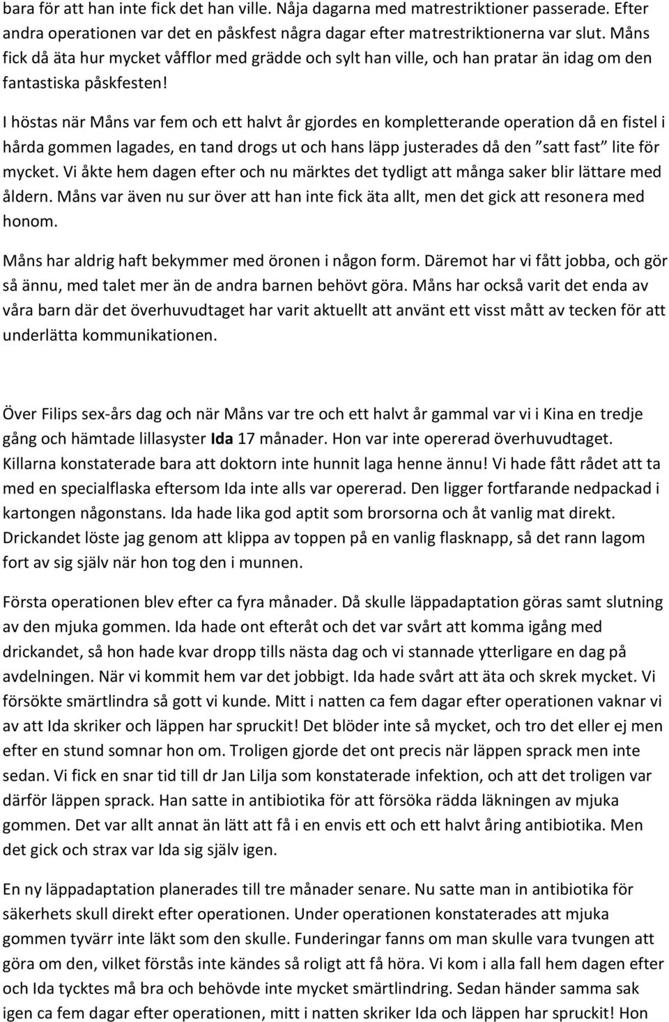 I höstas när Måns var fem och ett halvt år gjordes en kompletterande operation då en fistel i hårda gommen lagades, en tand drogs ut och hans läpp justerades då den satt fast lite för mycket.