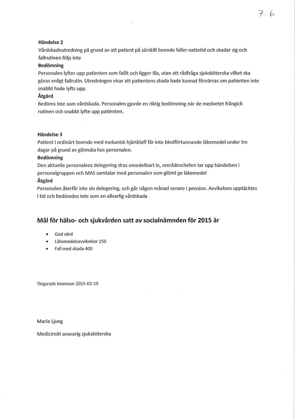 Åtgärd Bedöms inte som vårdskada. Personalen gjorde en riktig bedömning när de medvetet frångick rutinen och snabbt lyfte upp patienten.