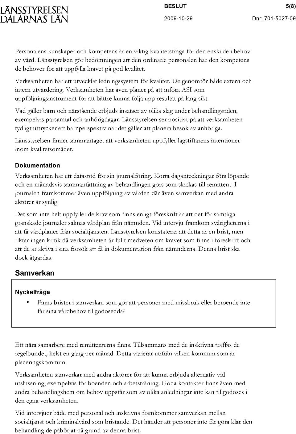 De genomför både extern och intern utvärdering. Verksamheten har även planer på att införa ASI som uppföljningsinstrument för att bättre kunna följa upp resultat på lång sikt.