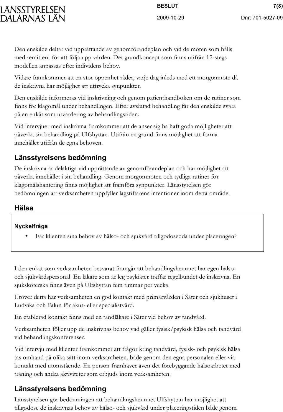 Vidare framkommer att en stor öppenhet råder, varje dag inleds med ett morgonmöte då de inskrivna har möjlighet att uttrycka synpunkter.