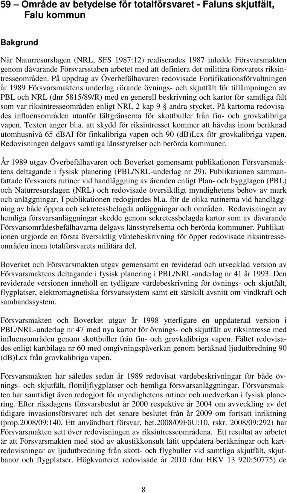 På uppdrag av Överbefälhavaren redovisade Fortifikationsförvaltningen år 1989 Försvarsmaktens underlag rörande övnings- och skjutfält för tillämpningen av PBL och NRL (dnr 5815/89/R) med en generell