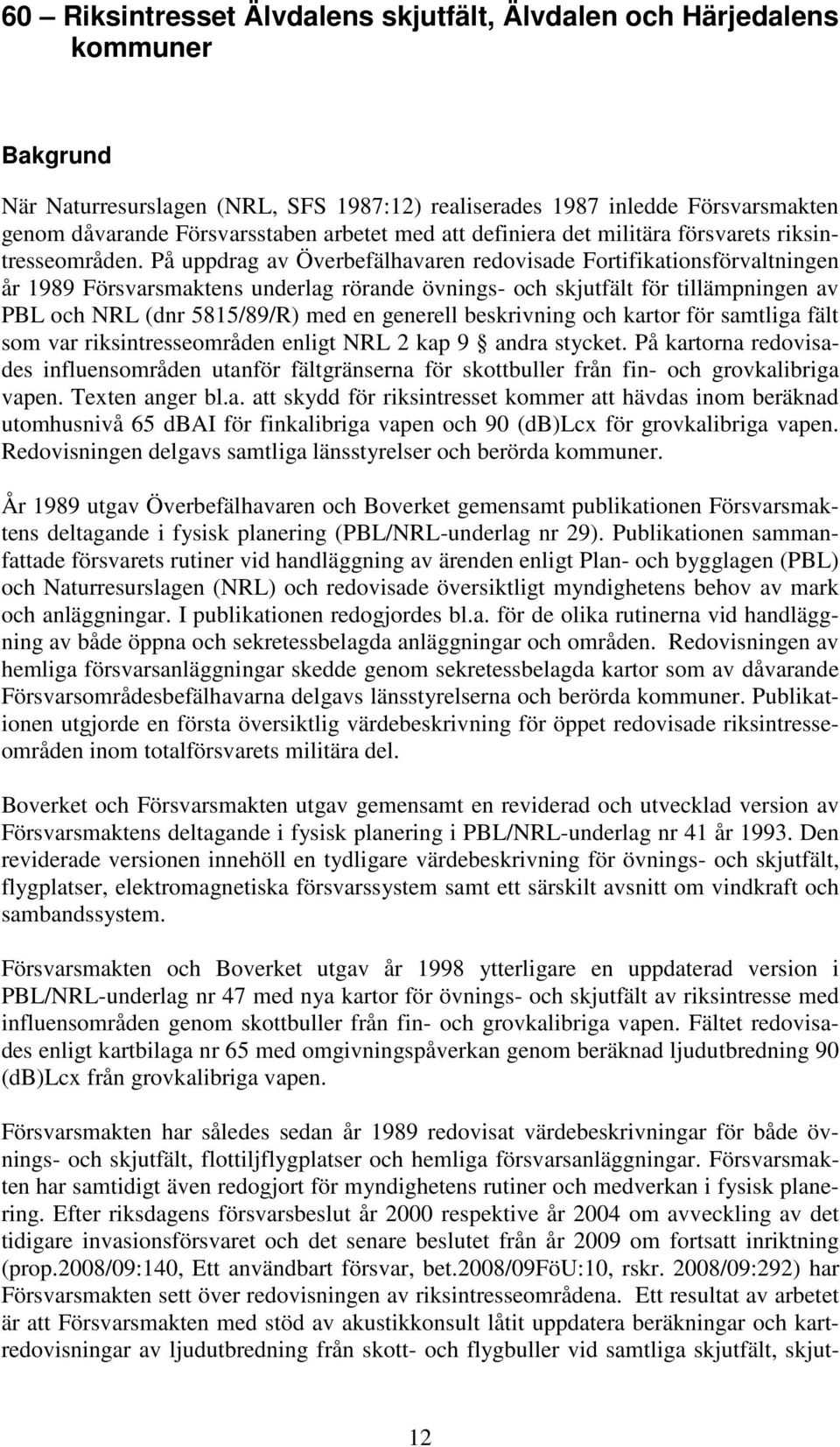 På uppdrag av Överbefälhavaren redovisade Fortifikationsförvaltningen år 1989 Försvarsmaktens underlag rörande övnings- och skjutfält för tillämpningen av PBL och NRL (dnr 5815/89/R) med en generell