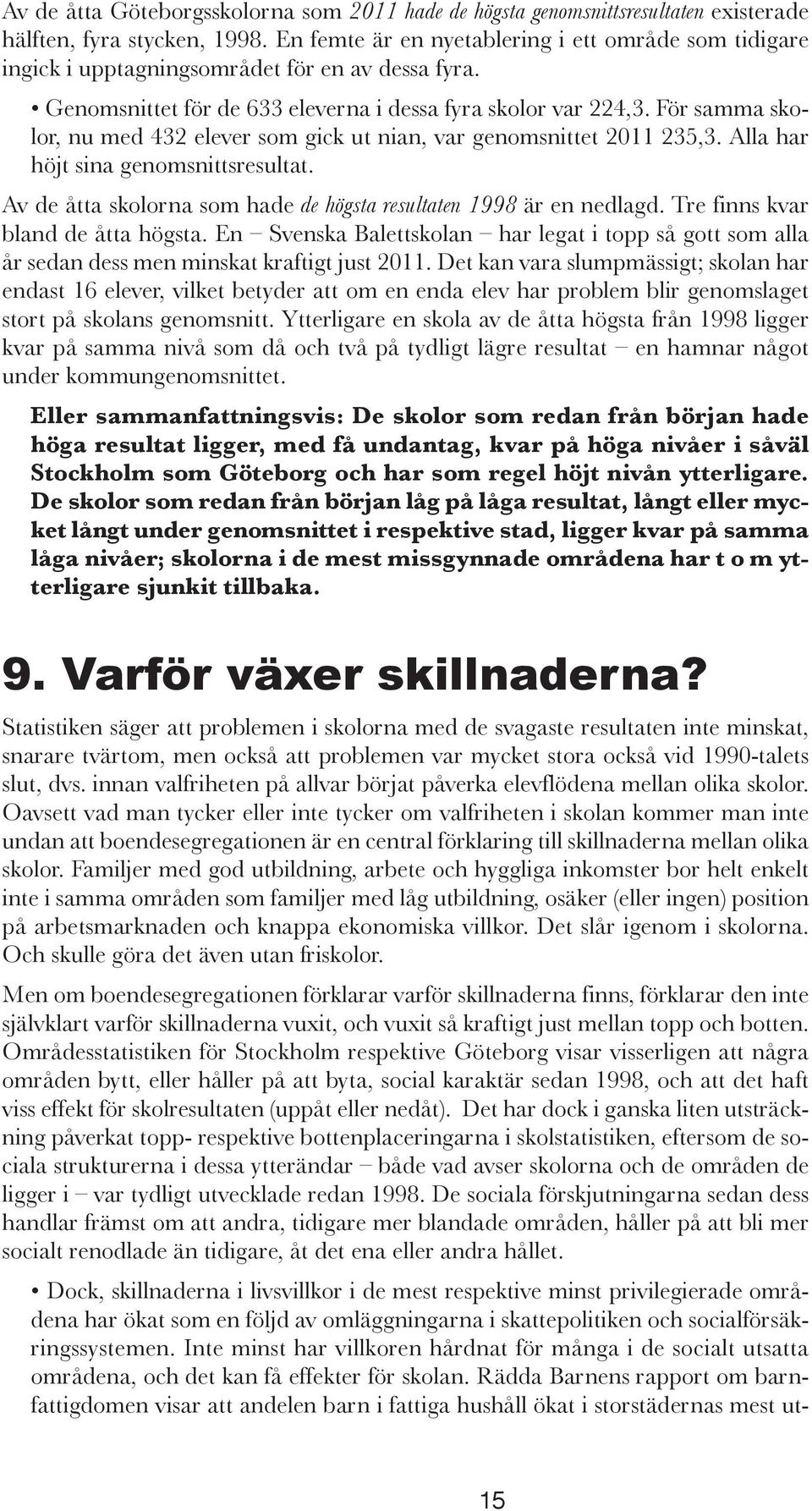 För samma skolor, nu med 432 elever som gick ut nian, var genomsnittet 2011 235,3. Alla har höjt sina genomsnittsresultat. Av de åtta skolorna som hade de högsta resultaten 1998 är en nedlagd.