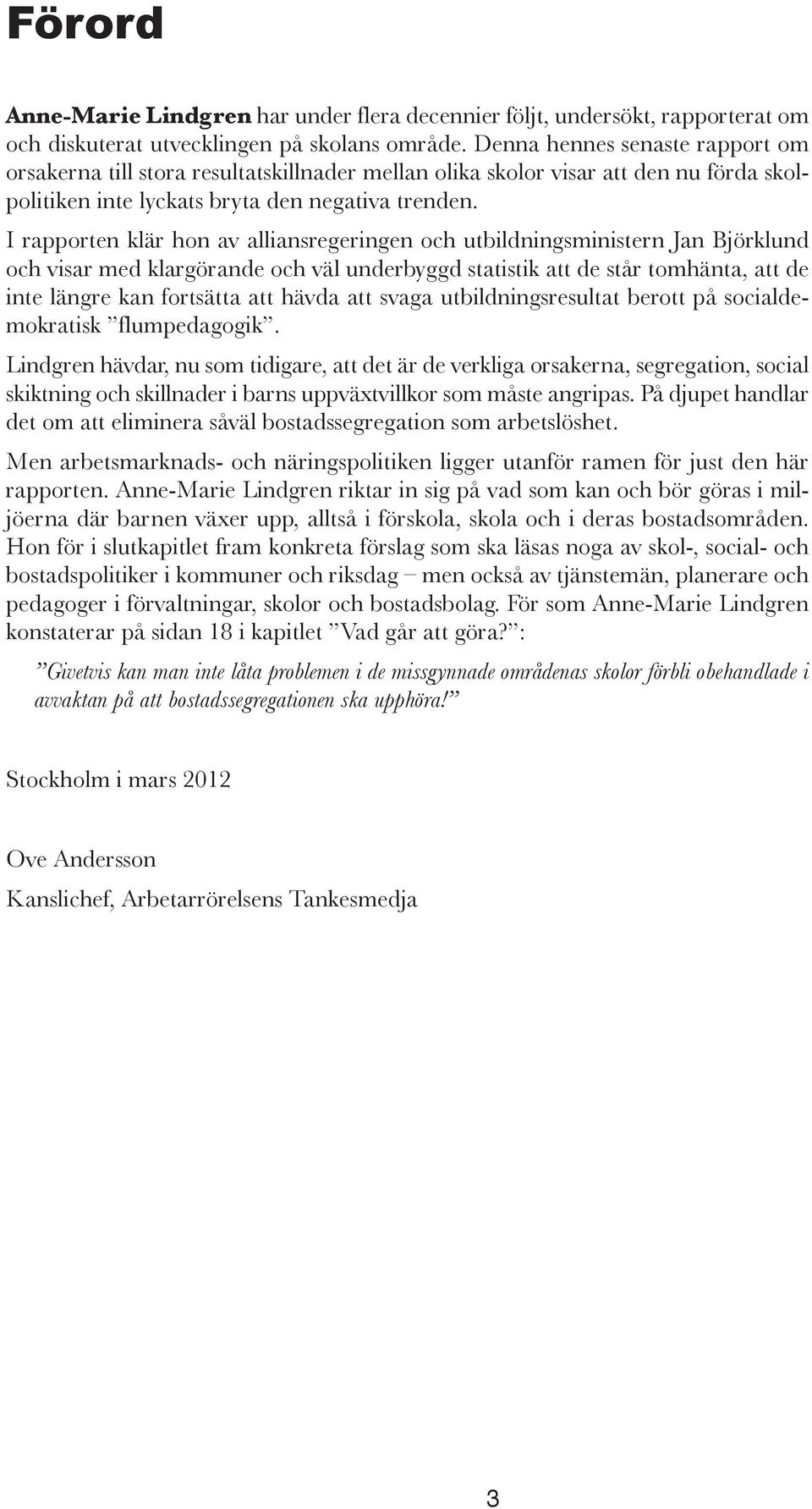 I rapporten klär hon av alliansregeringen och utbildningsministern Jan Björklund och visar med klargörande och väl underbyggd statistik att de står tomhänta, att de inte längre kan fortsätta att