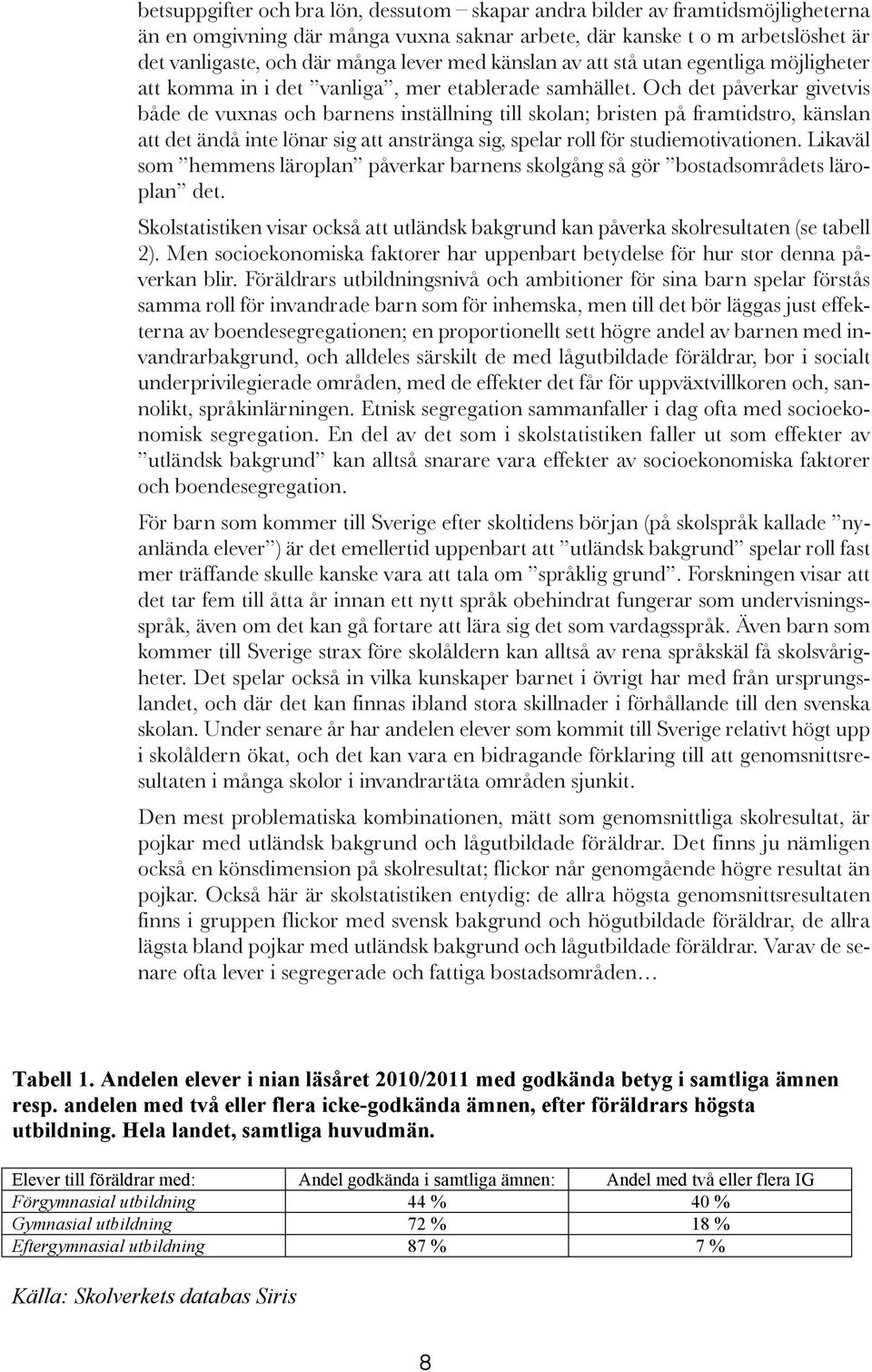 Och det påverkar givetvis både de vuxnas och barnens inställning till skolan; bristen på framtidstro, känslan att det ändå inte lönar sig att anstränga sig, spelar roll för studiemotivationen.