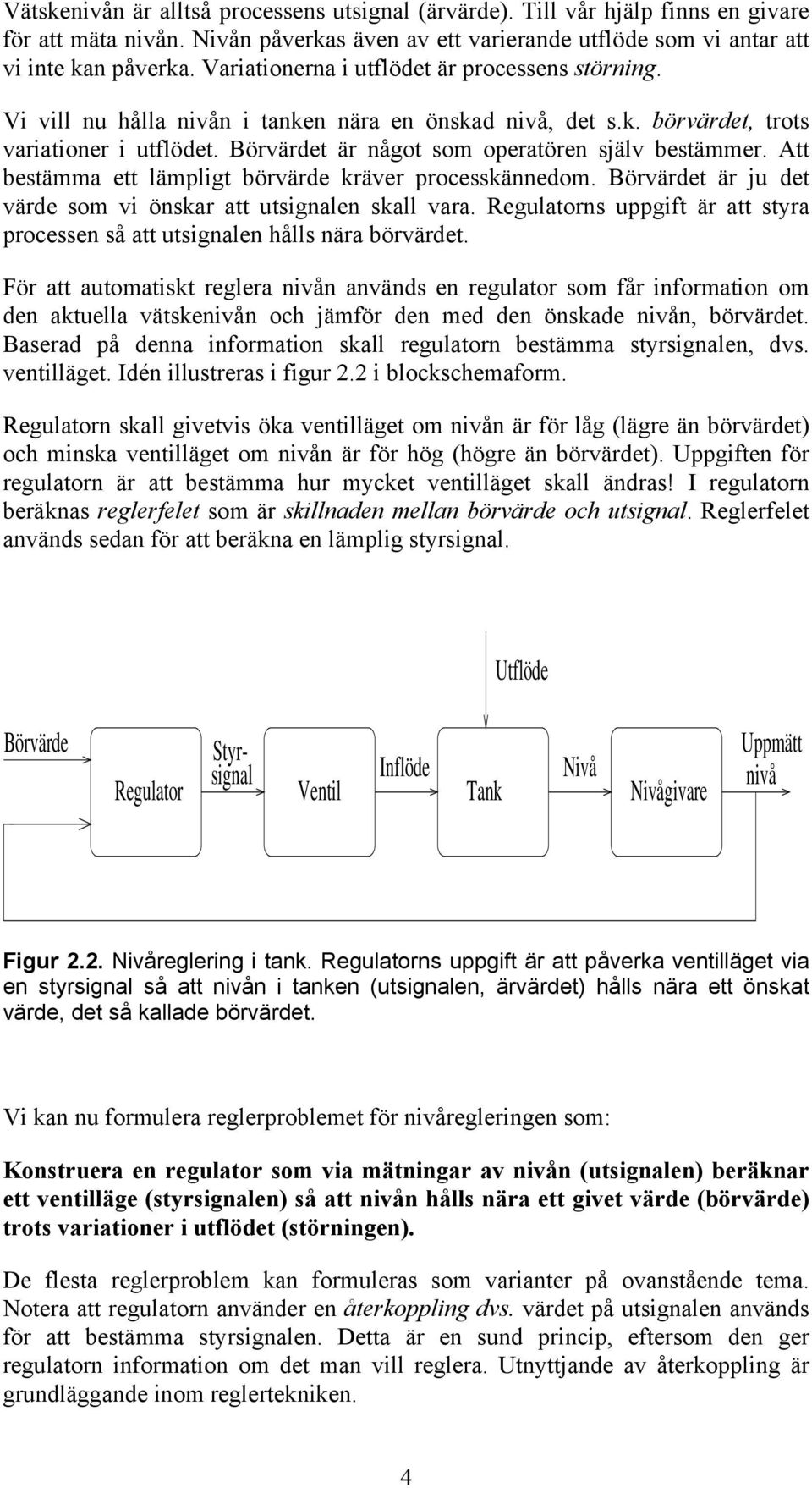 Börvärdet är något som operatören själv bestämmer. Att bestämma ett lämpligt börvärde kräver processkännedom. Börvärdet är ju det värde som vi önskar att utsignalen skall vara.