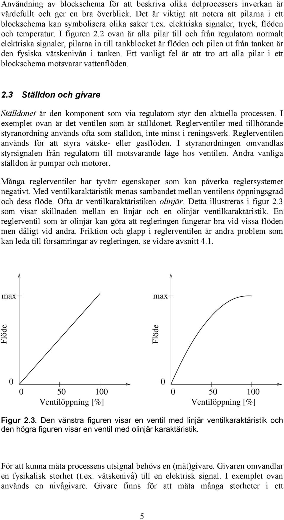 2 ovan är alla pilar till och från regulatorn normalt elektriska signaler, pilarna in till tankblocket är flöden och pilen ut från tanken är den fysiska vätskenivån i tanken.