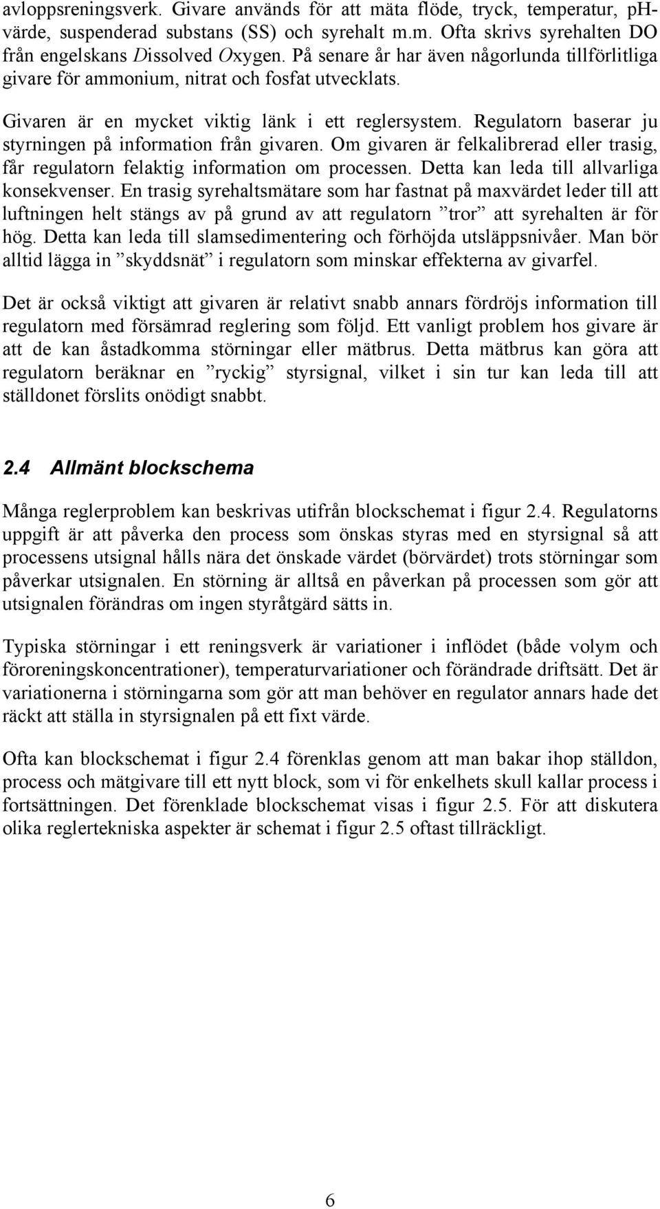 Regulatorn baserar ju styrningen på information från givaren. Om givaren är felkalibrerad eller trasig, får regulatorn felaktig information om processen. Detta kan leda till allvarliga konsekvenser.