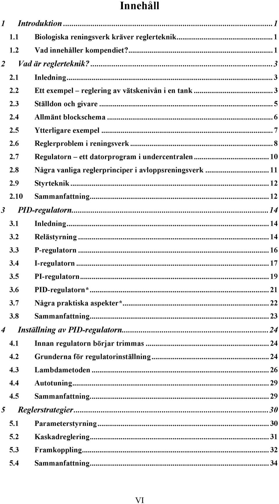 7 Regulatorn ett datorprogram i undercentralen... 10 2.8 Några vanliga reglerprinciper i avloppsreningsverk... 11 2.9 Styrteknik... 12 2.10 Sammanfattning... 12 3 PID-regulatorn...14 3.1 Inledning.