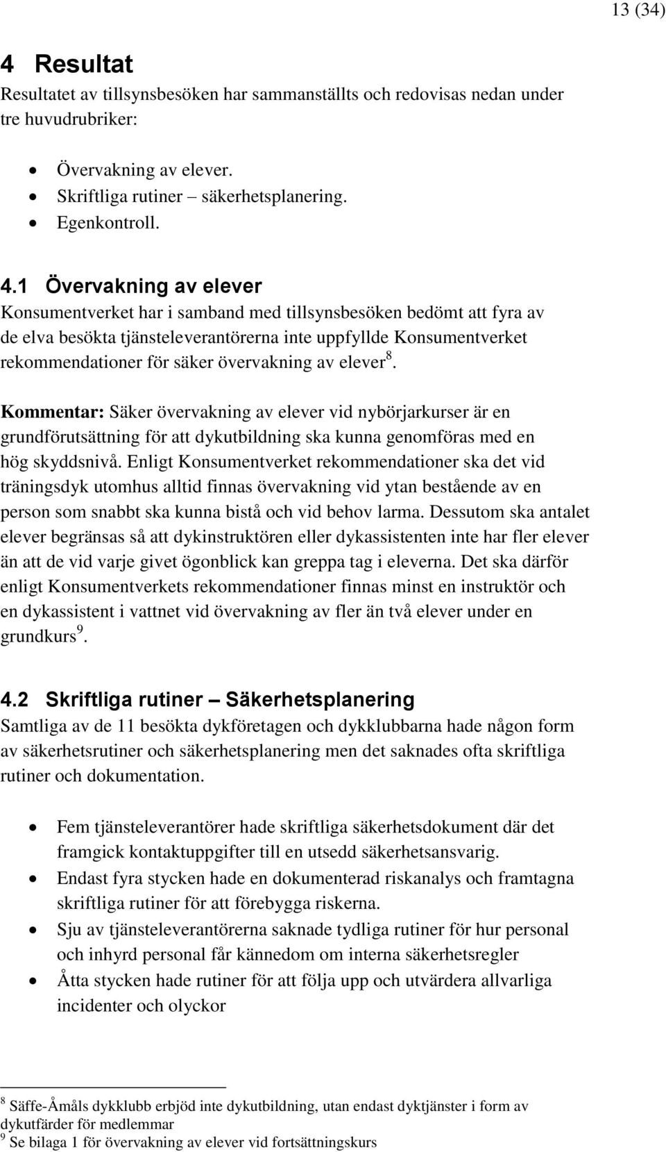 1 Övervakning av elever Konsumentverket har i samband med tillsynsbesöken bedömt att fyra av de elva besökta tjänsteleverantörerna inte uppfyllde Konsumentverket rekommendationer för säker