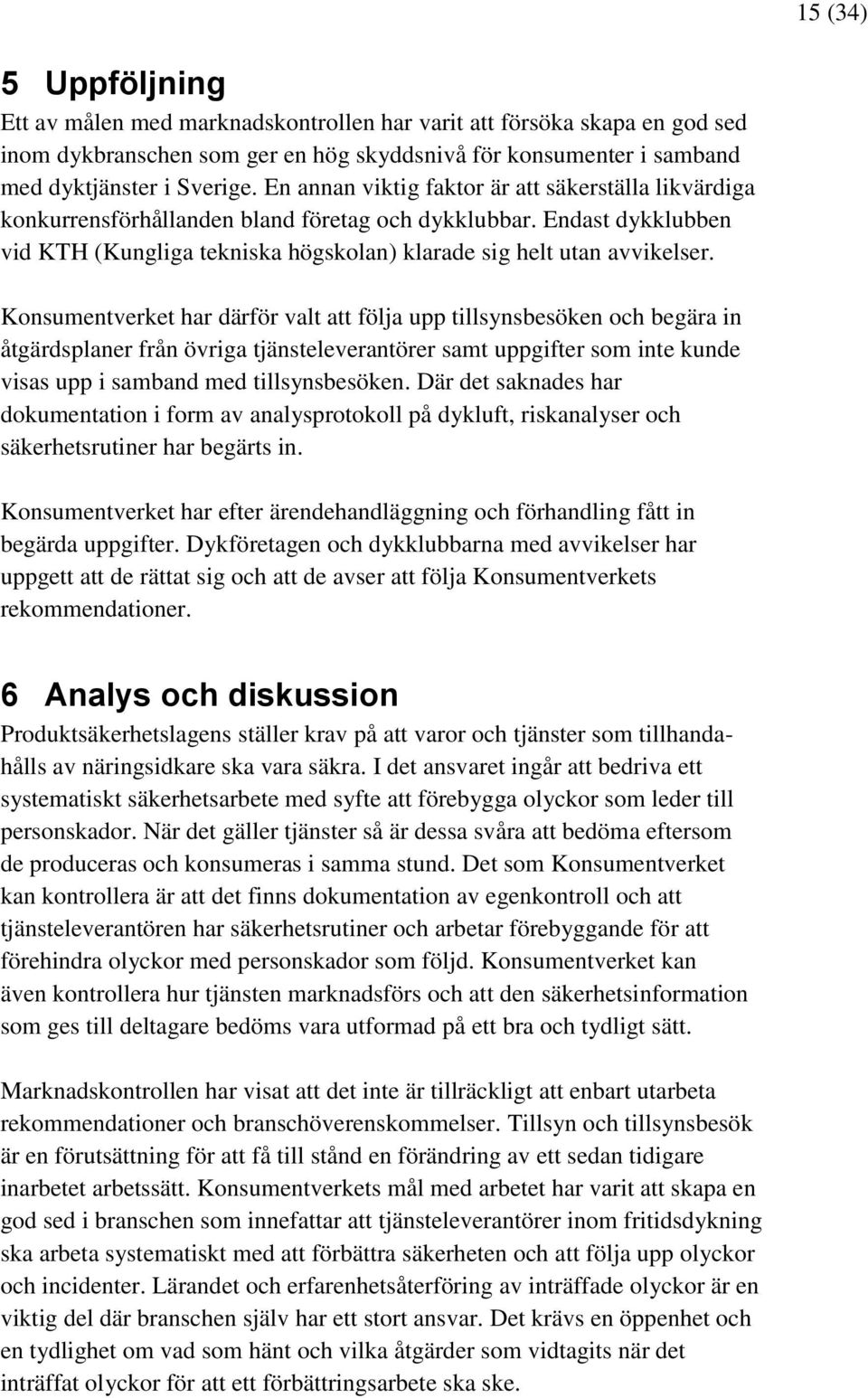 Konsumentverket har därför valt att följa upp tillsynsbesöken och begära in åtgärdsplaner från övriga tjänsteleverantörer samt uppgifter som inte kunde visas upp i samband med tillsynsbesöken.