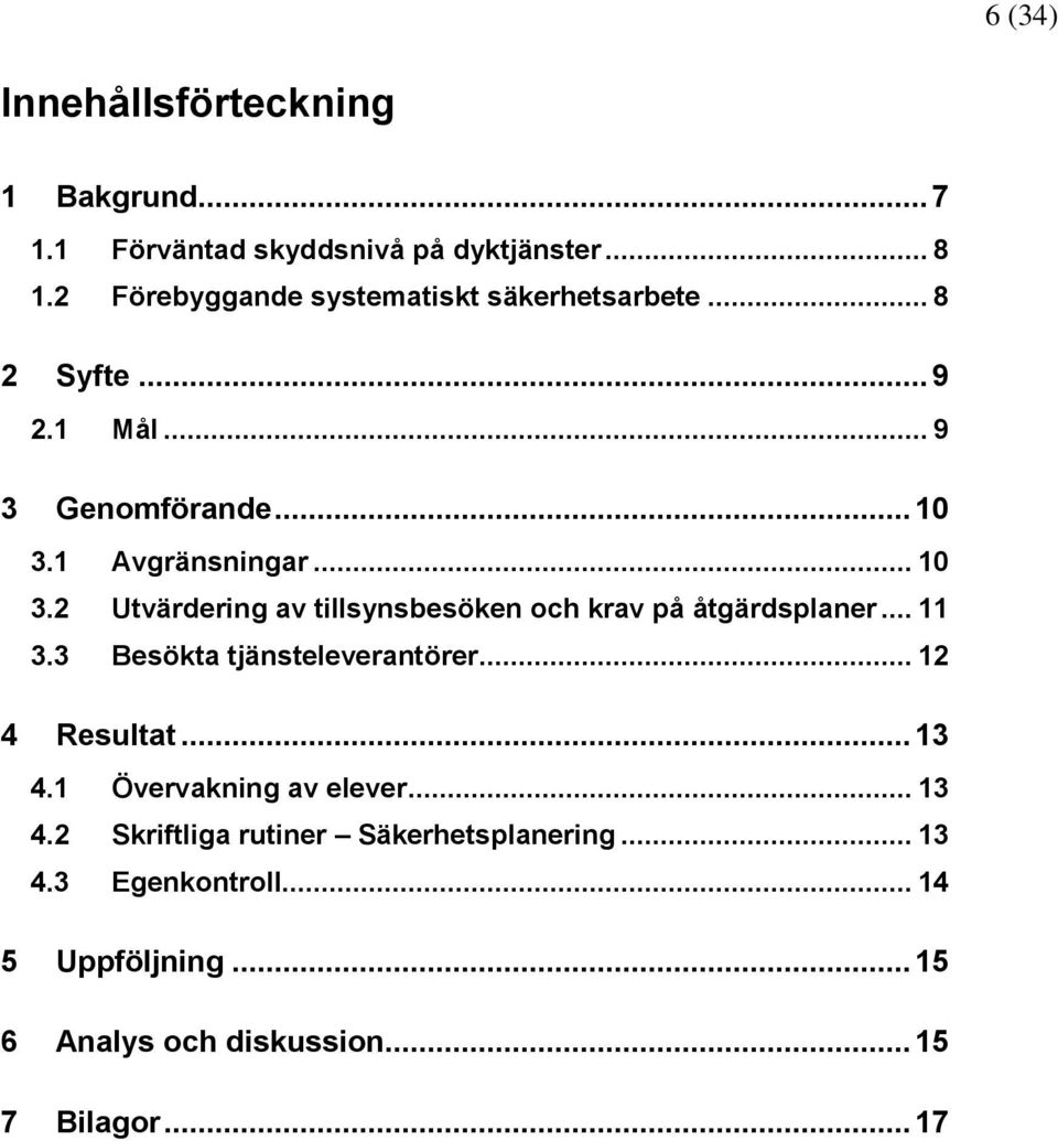 1 Avgränsningar... 10 3.2 Utvärdering av tillsynsbesöken och krav på åtgärdsplaner... 11 3.3 Besökta tjänsteleverantörer.