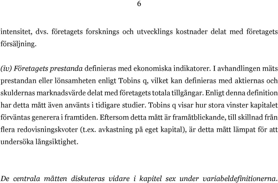 Enligt denna definition har detta mått även använts i tidigare studier. Tobins q visar hur stora vinster kapitalet förväntas generera i framtiden.