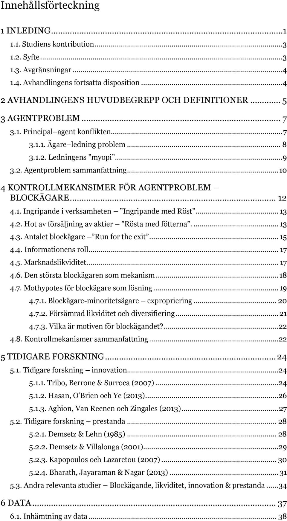 .. 10 4 KONTROLLMEKANSIMER FÖR AGENTPROBLEM BLOCKÄGARE... 12 4.1. Ingripande i verksamheten Ingripande med Röst... 13 4.2. Hot av försäljning av aktier Rösta med fötterna.... 13 4.3. Antalet blockägare Run for the exit.