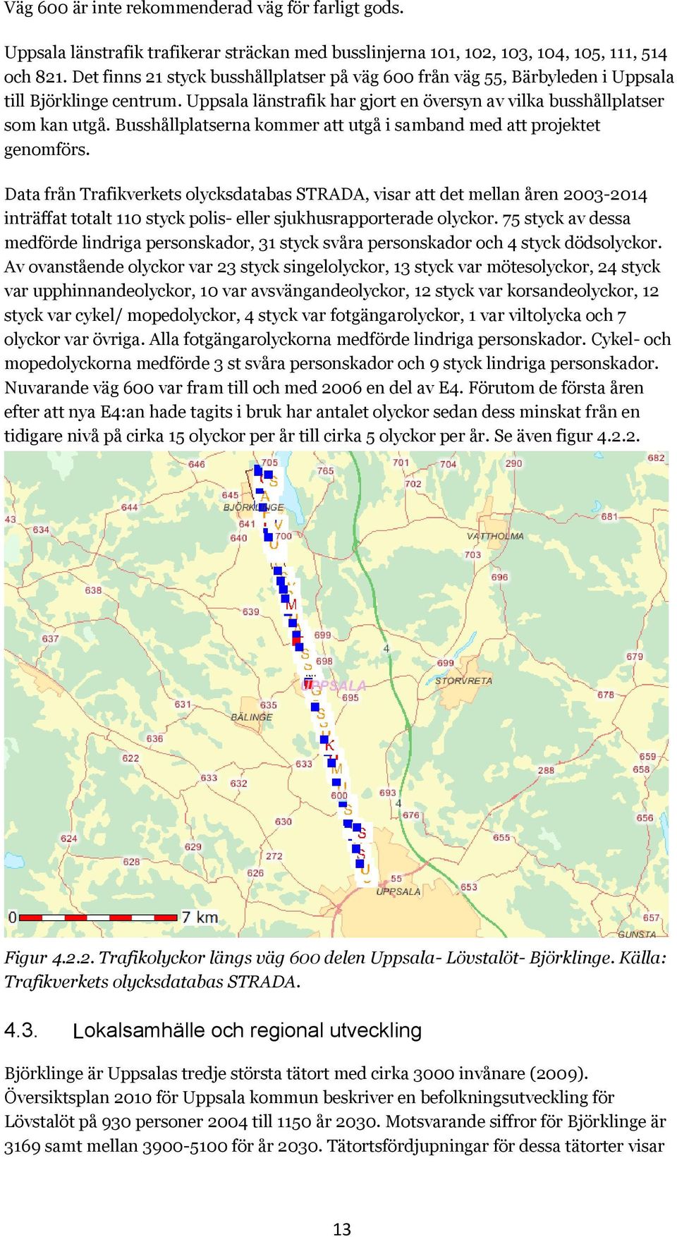 Busshållplatserna kommer att utgå i samband med att projektet genomförs.