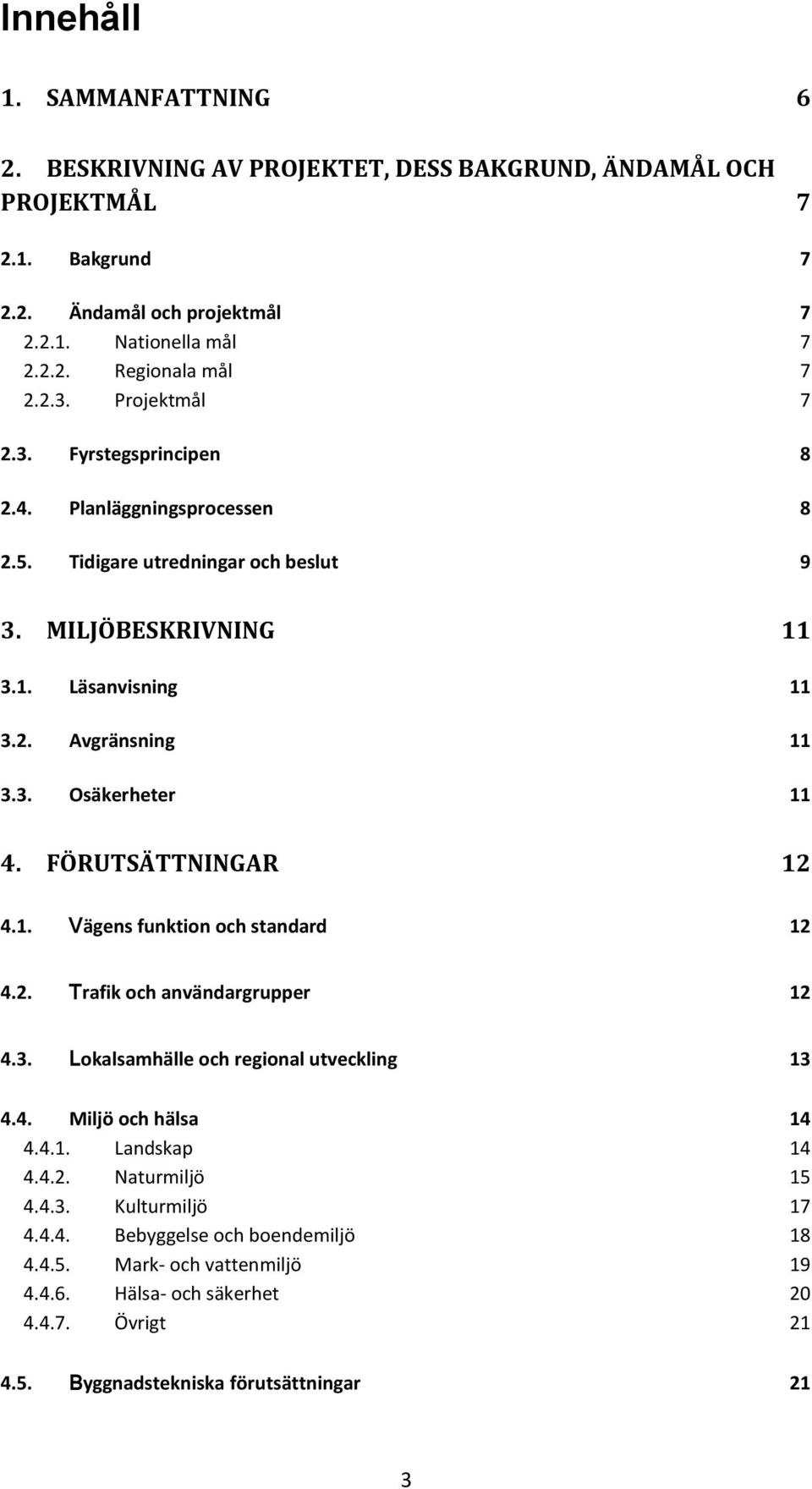 FÖRUTSÄTTNINGAR 12 4.1. Vägens funktion och standard 12 4.2. Trafik och användargrupper 12 4.3. Lokalsamhälle och regional utveckling 13 4.4. Miljö och hälsa 14 4.4.1. Landskap 14 4.4.2. Naturmiljö 15 4.