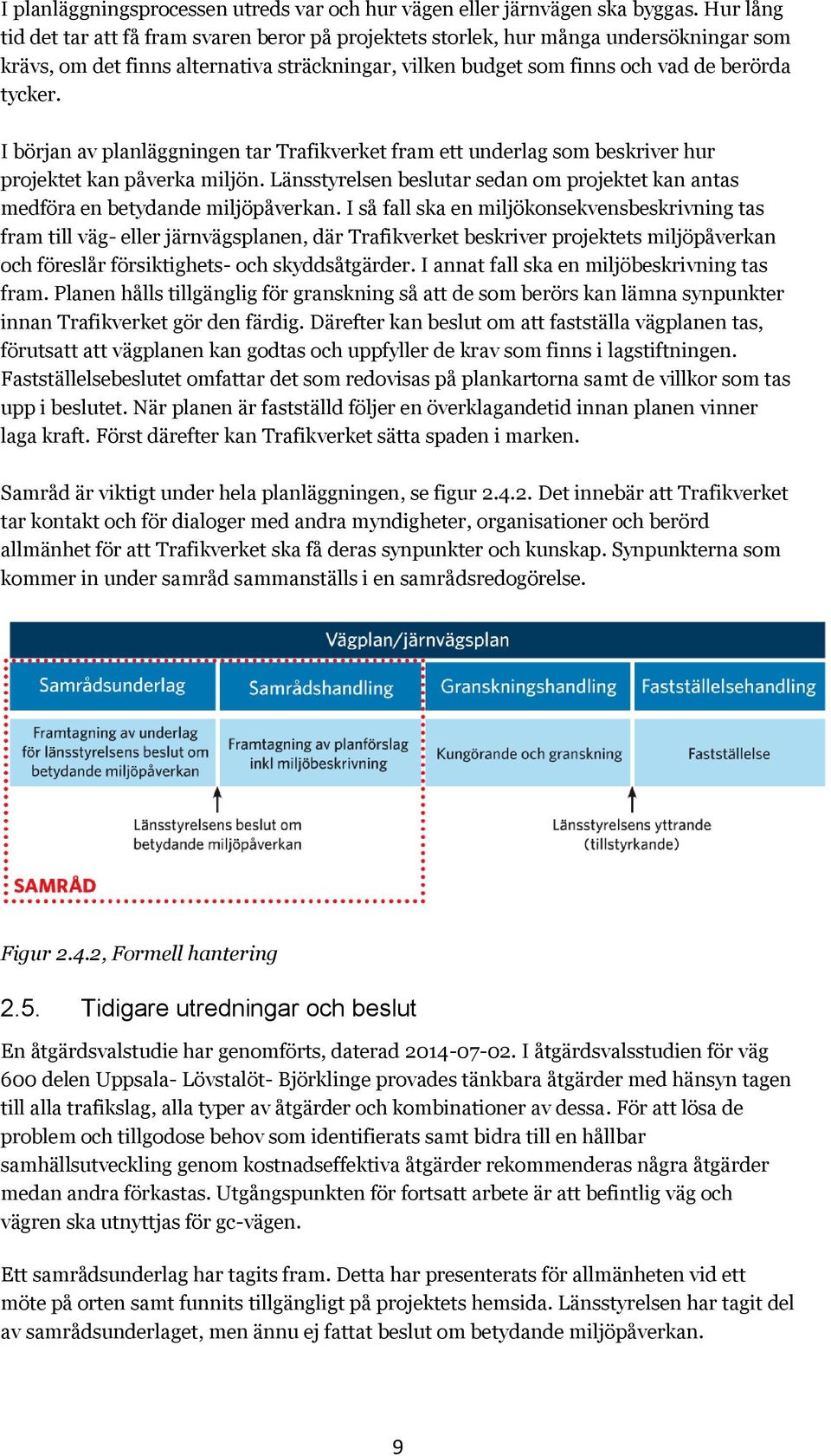 I början av planläggningen tar Trafikverket fram ett underlag som beskriver hur projektet kan påverka miljön. Länsstyrelsen beslutar sedan om projektet kan antas medföra en betydande miljöpåverkan.