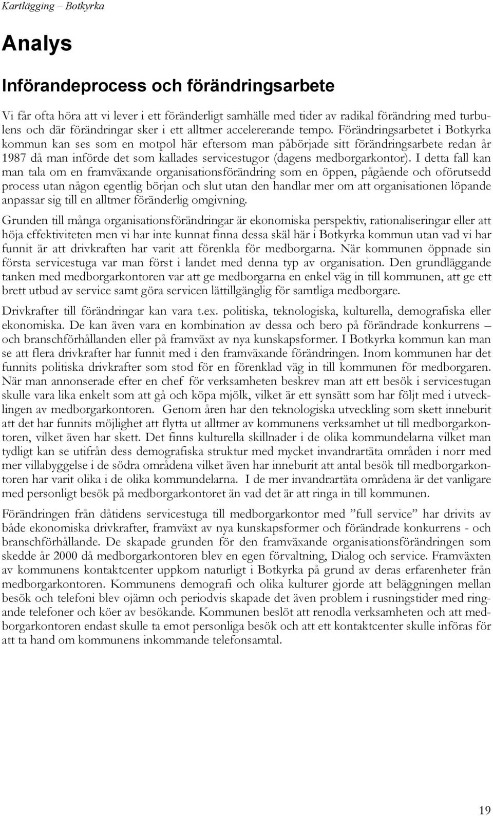 Förändringsarbetet i Botkyrka kommun kan ses som en motpol här eftersom man påbörjade sitt förändringsarbete redan år 1987 då man införde det som kallades servicestugor (dagens medborgarkontor).