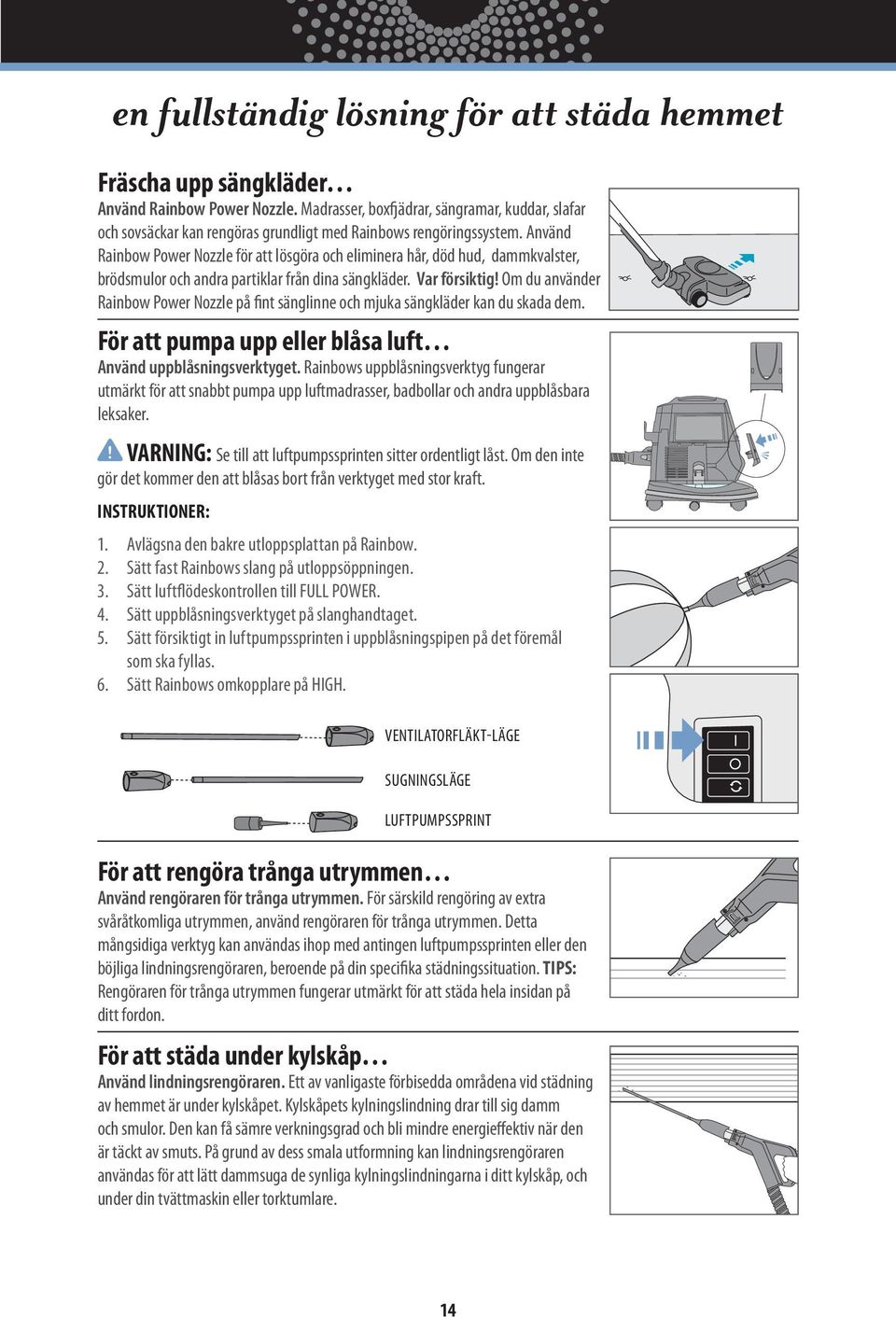 Använd Rainbow Power Nozzle för att lösgöra och eliminera hår, död hud, dammkvalster, brödsmulor och andra partiklar från dina sängkläder. Var försiktig!