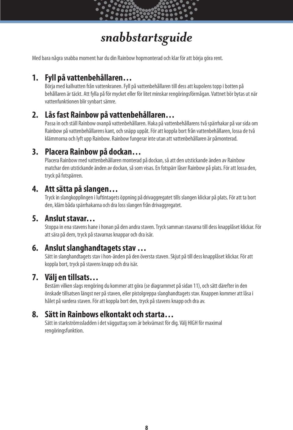 Vattnet bör bytas ut när vattenfunktionen blir synbart sämre. 2. Lås fast Rainbow på vattenbehållaren Passa in och ställ Rainbow ovanpå vattenbehållaren.