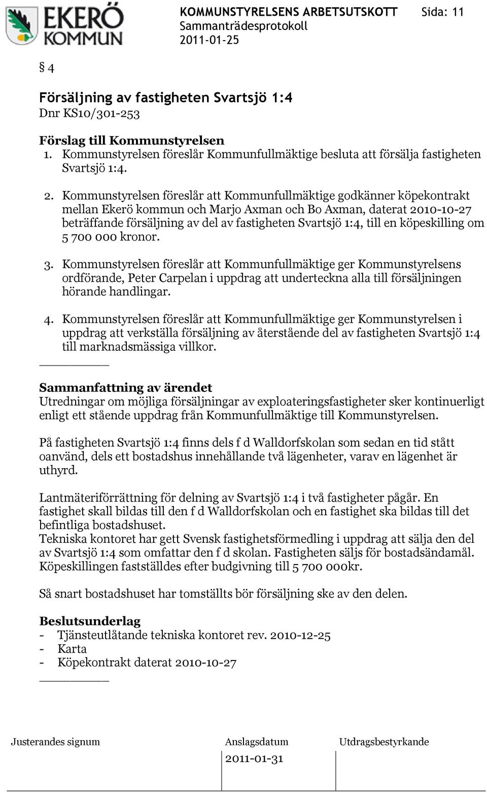 Kommunstyrelsen föreslår att Kommunfullmäktige godkänner köpekontrakt mellan Ekerö kommun och Marjo Axman och Bo Axman, daterat 2010-10-27 beträffande försäljning av del av fastigheten Svartsjö 1:4,