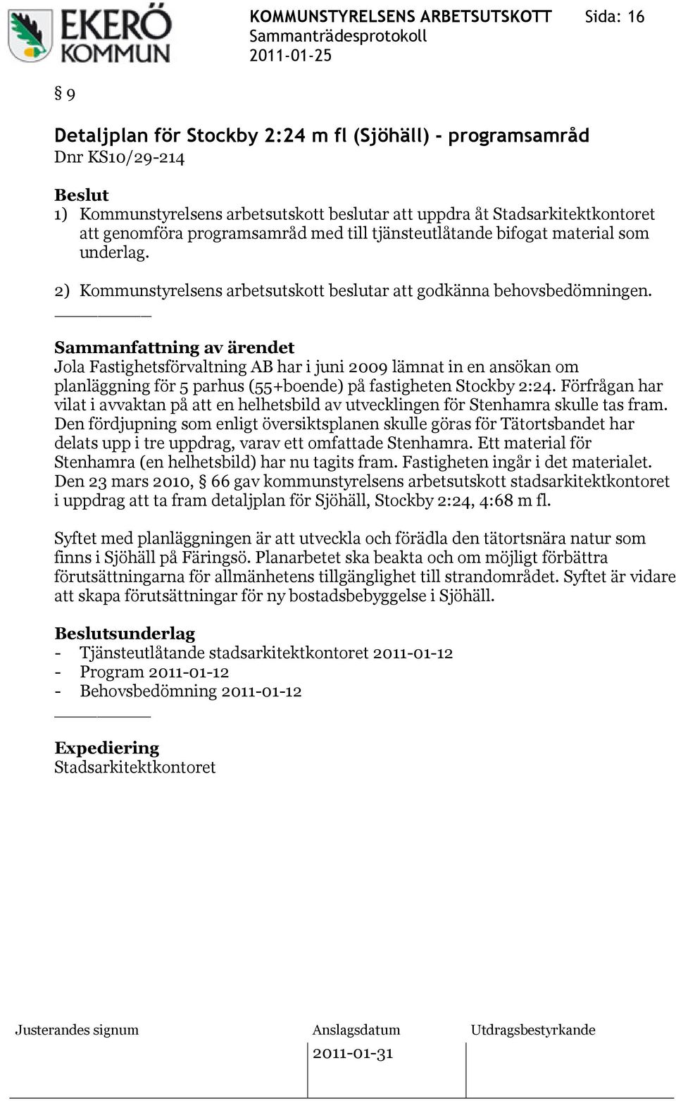 Jola Fastighetsförvaltning AB har i juni 2009 lämnat in en ansökan om planläggning för 5 parhus (55+boende) på fastigheten Stockby 2:24.