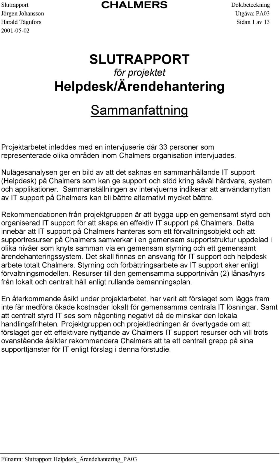 Sammanställningen av intervjuerna indikerar att användarnyttan av IT support på Chalmers kan bli bättre alternativt mycket bättre.