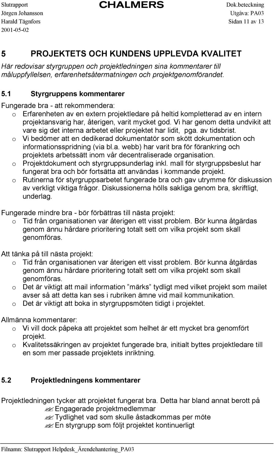 1 Styrgruppens kommentarer Fungerade bra - att rekommendera: o Erfarenheten av en extern projektledare på heltid kompletterad av en intern projektansvarig har, återigen, varit mycket god.