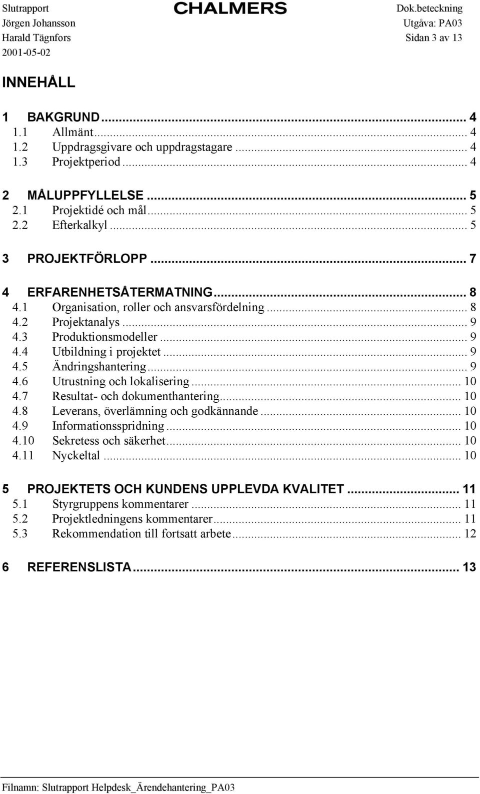 .. 9 4.6 Utrustning och lokalisering... 10 4.7 Resultat- och dokumenthantering... 10 4.8 Leverans, överlämning och godkännande... 10 4.9 Informationsspridning... 10 4.10 Sekretess och säkerhet... 10 4.11 Nyckeltal.