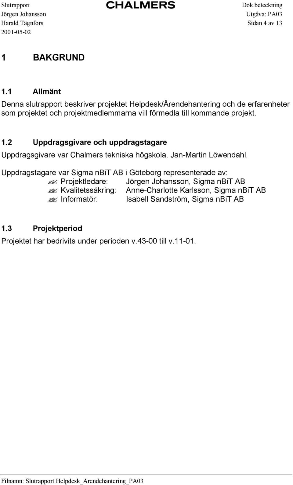 till kommande projekt. 1.2 Uppdragsgivare och uppdragstagare Uppdragsgivare var Chalmers tekniska högskola, Jan-Martin Löwendahl.