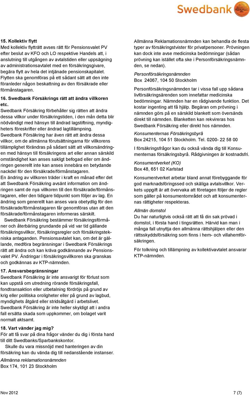 Flytten ska genomföras på ett sådant sätt att den inte föranleder någon beskattning av den försäkrade eller förmånstagaren. 16. Swedbank Försäkrings rätt att ändra villkoren etc.