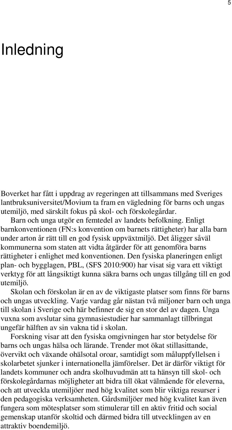 Enligt barnkonventionen (FN:s konvention om barnets rättigheter) har alla barn under arton år rätt till en god fysisk uppväxtmiljö.