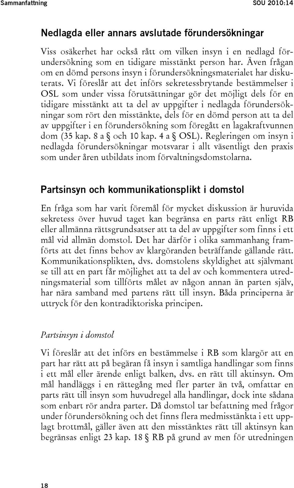 Vi föreslår att det införs sekretessbrytande bestämmelser i OSL som under vissa förutsättningar gör det möjligt dels för en tidigare misstänkt att ta del av uppgifter i nedlagda förundersökningar som