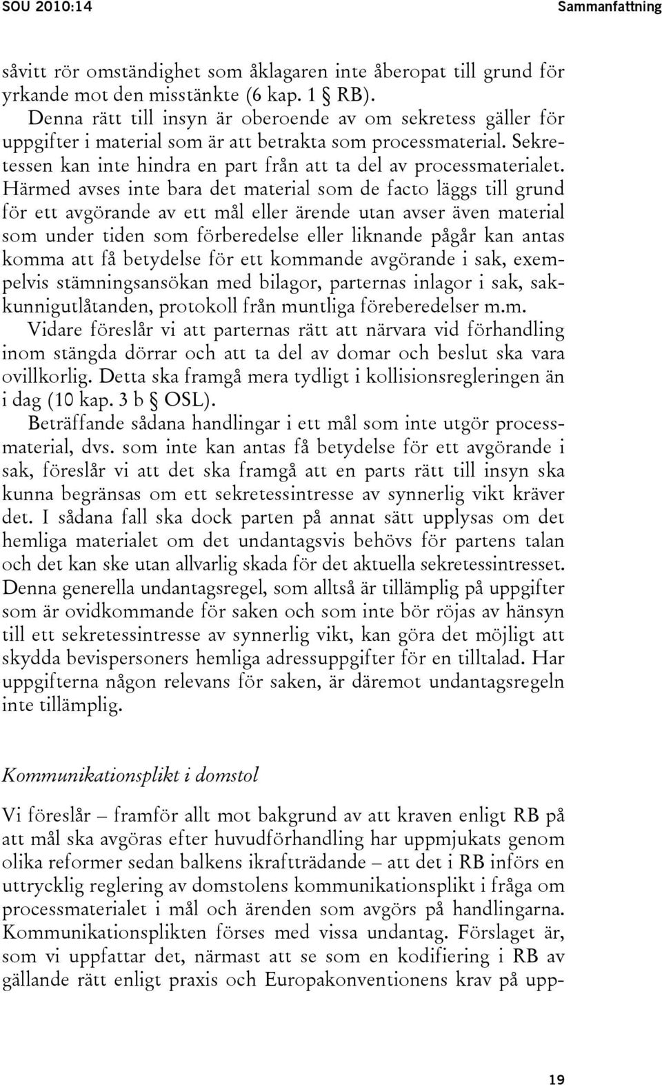 Härmed avses inte bara det material som de facto läggs till grund för ett avgörande av ett mål eller ärende utan avser även material som under tiden som förberedelse eller liknande pågår kan antas