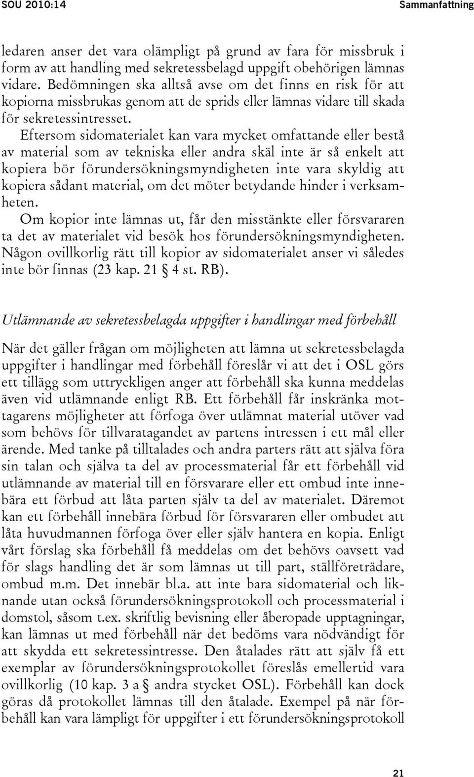 Eftersom sidomaterialet kan vara mycket omfattande eller bestå av material som av tekniska eller andra skäl inte är så enkelt att kopiera bör förundersökningsmyndigheten inte vara skyldig att kopiera