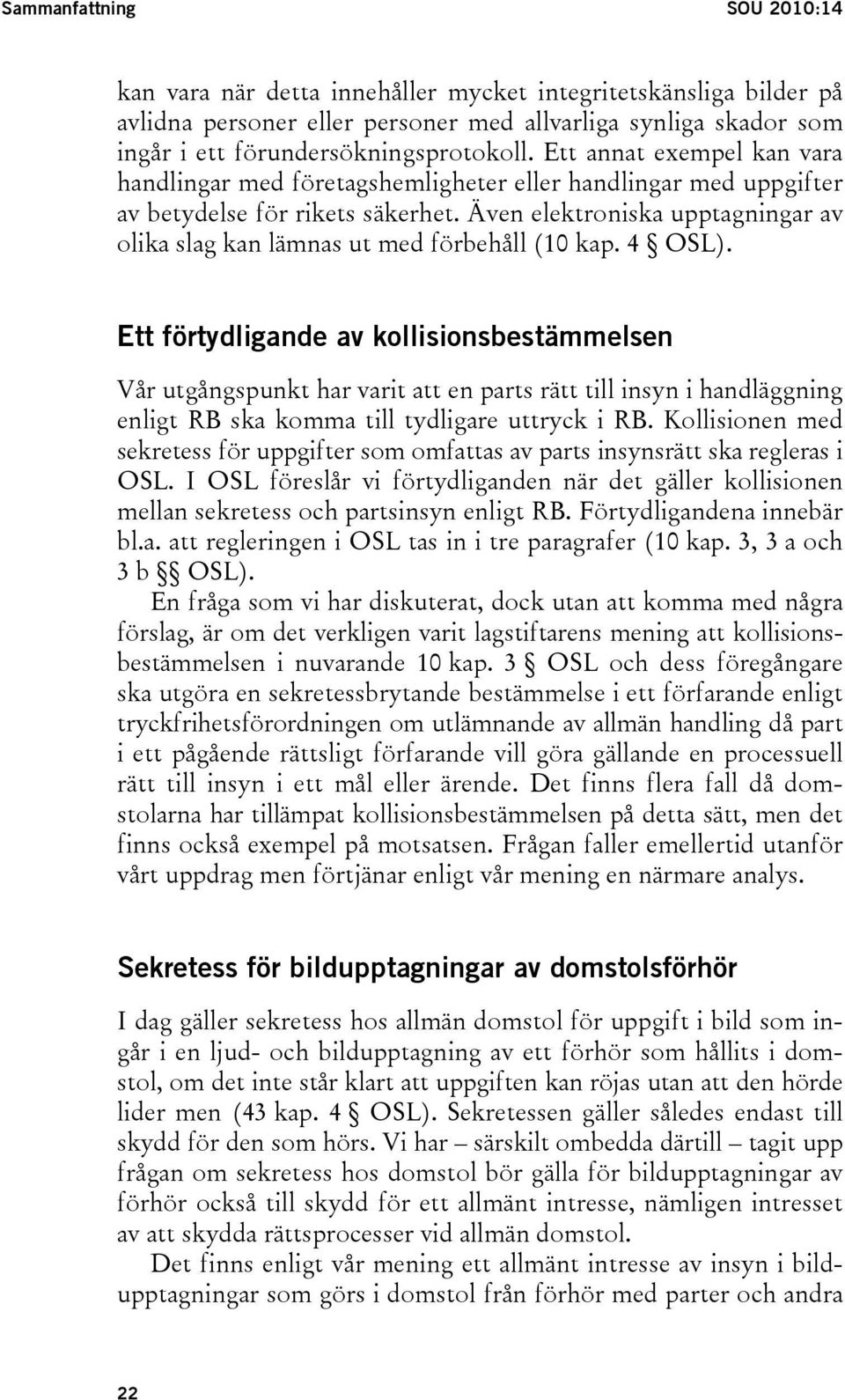 Även elektroniska upptagningar av olika slag kan lämnas ut med förbehåll (10 kap. 4 OSL).