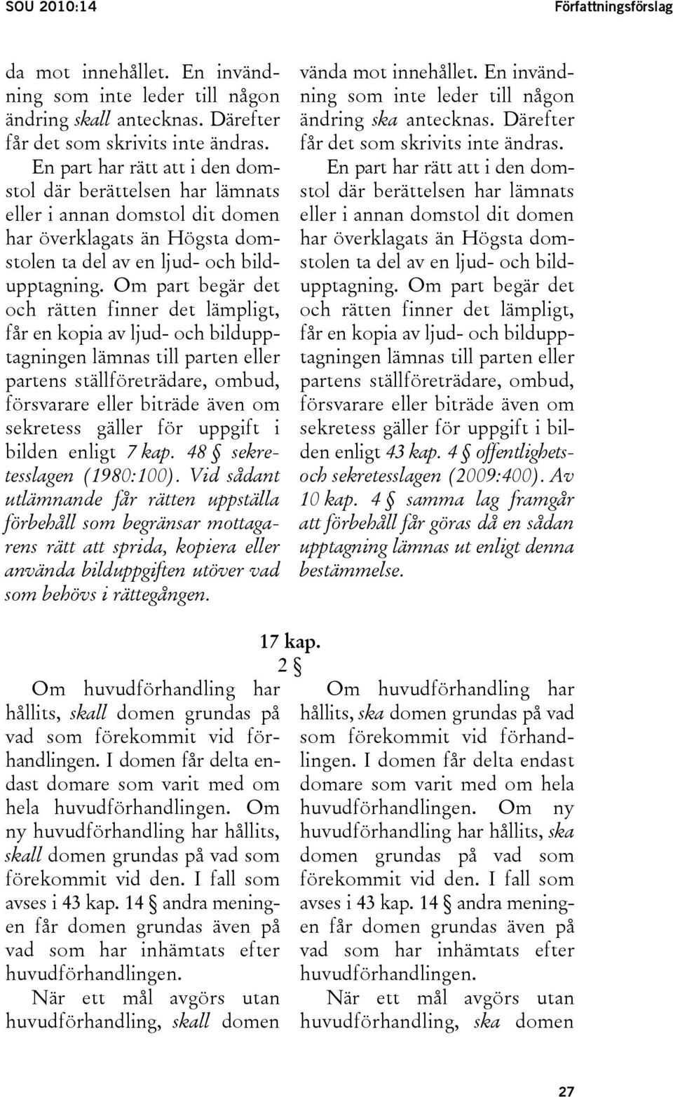 Om part begär det och rätten finner det lämpligt, får en kopia av ljud- och bildupptagningen lämnas till parten eller partens ställföreträdare, ombud, försvarare eller biträde även om sekretess