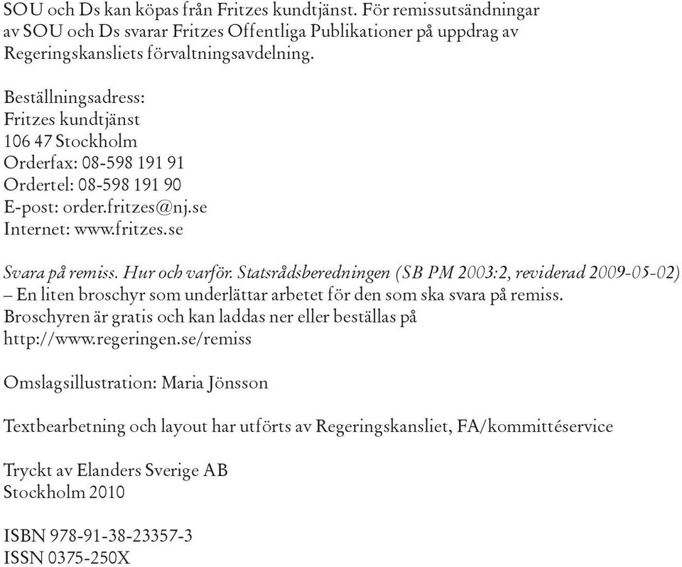 Statsrådsberedningen (SB PM 2003:2, reviderad 2009-05-02) En liten broschyr som underlättar arbetet för den som ska svara på remiss.