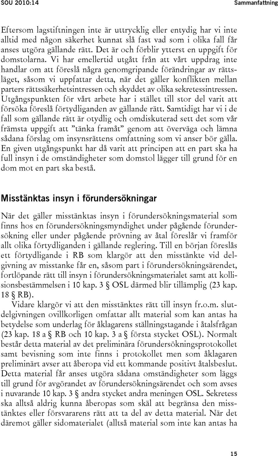 Vi har emellertid utgått från att vårt uppdrag inte handlar om att föreslå några genomgripande förändringar av rättsläget, såsom vi uppfattar detta, när det gäller konflikten mellan parters