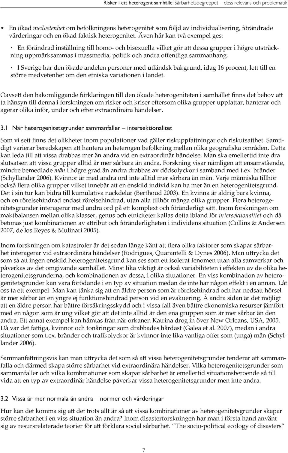 Även här kan två exempel ges: En förändrad inställning till homo- och bisexuella vilket gör att dessa grupper i högre utsträckning uppmärksammas i massmedia, politik och andra offentliga sammanhang.