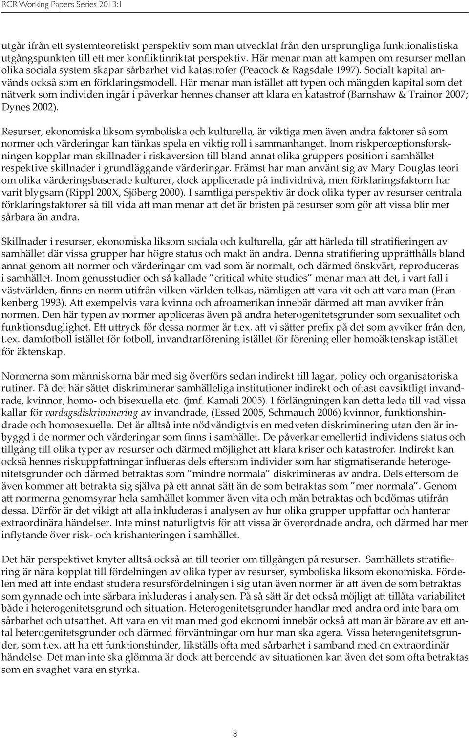 Här menar man istället att typen och mängden kapital som det nätverk som individen ingår i påverkar hennes chanser att klara en katastrof (Barnshaw & Trainor 2007; Dynes 2002).