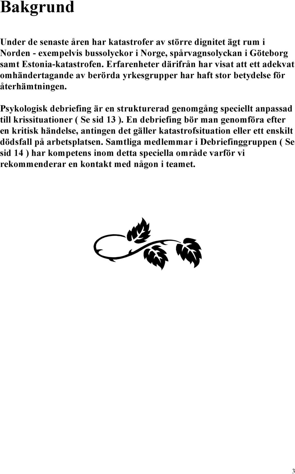 Psykologisk debriefing är en strukturerad genomgång speciellt anpassad till krissituationer ( Se sid 13 ).