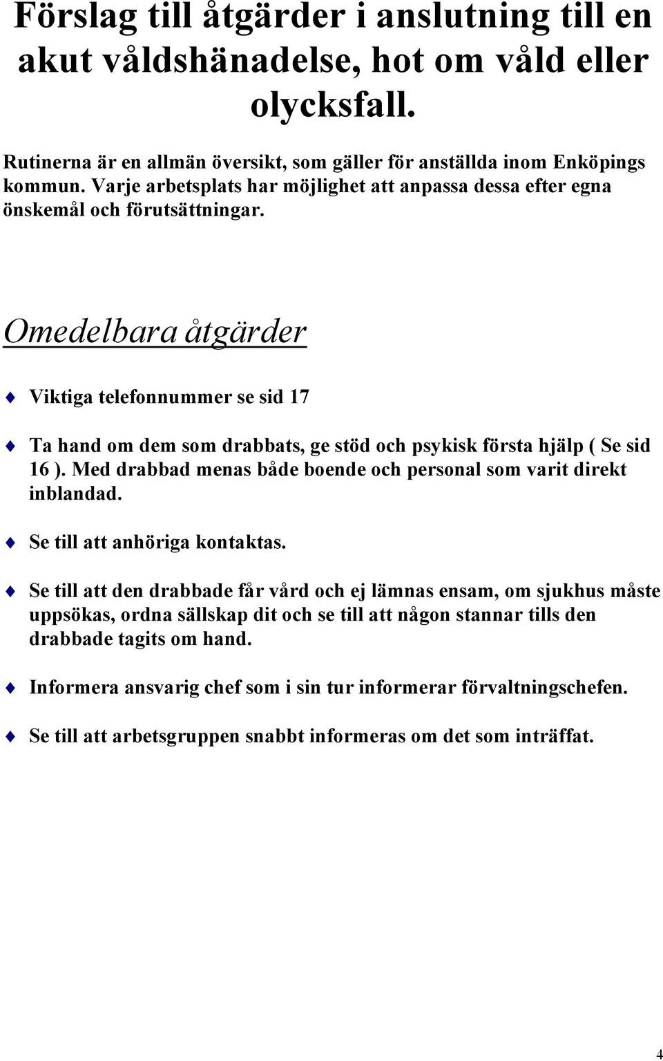 Omedelbara åtgärder Viktiga telefonnummer se sid 17 Ta hand om dem som drabbats, ge stöd och psykisk första hjälp ( Se sid 16 ). Med drabbad menas både boende och personal som varit direkt inblandad.