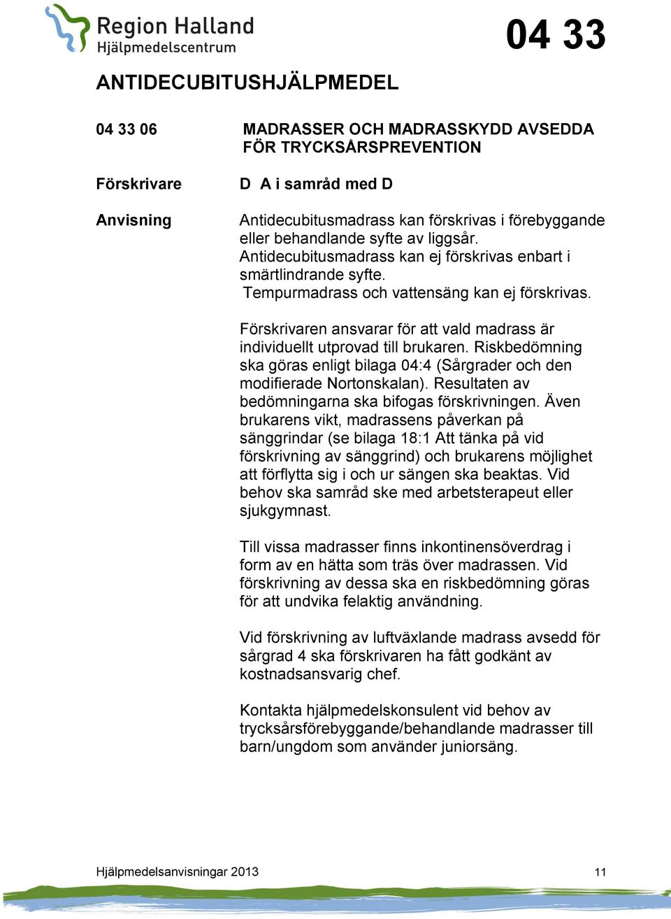 Riskbedömning ska göras enligt bilaga 04:4 (årgrader och den modifierade Nortonskalan). Resultaten av bedömningarna ska bifogas förskrivningen.