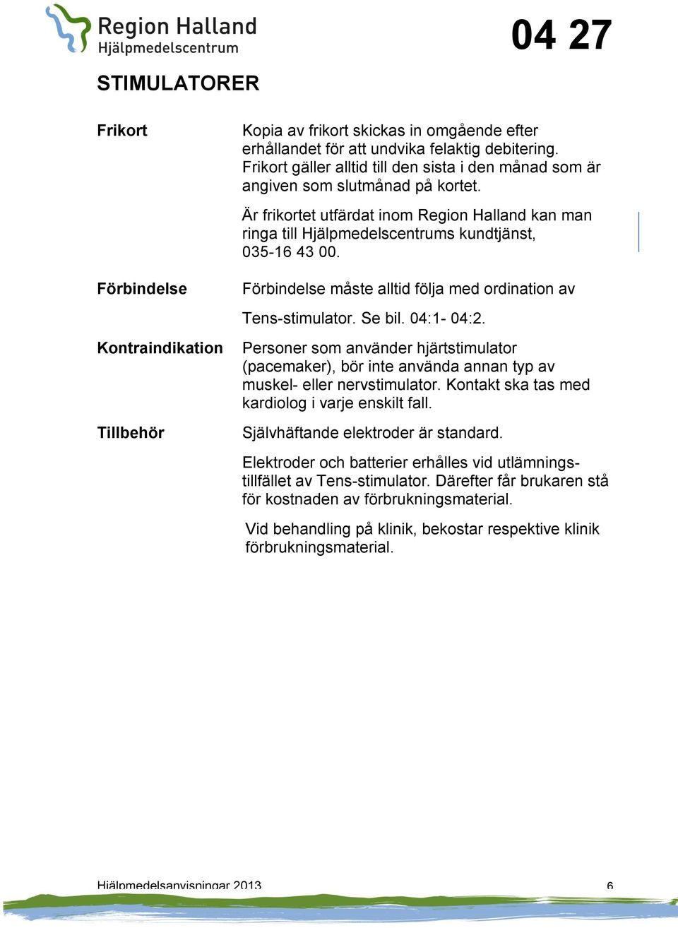 Förbindelse måste alltid följa med ordination av Tens-stimulator. e bil. 04:1-04:2. Personer som använder hjärtstimulator (pacemaker), bör inte använda annan typ av muskel- eller nervstimulator.