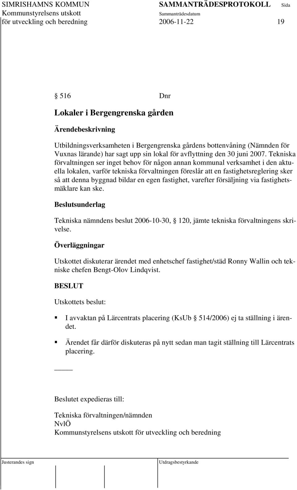 Tekniska förvaltningen ser inget behov för någon annan kommunal verksamhet i den aktuella lokalen, varför tekniska förvaltningen föreslår att en fastighetsreglering sker så att denna byggnad bildar