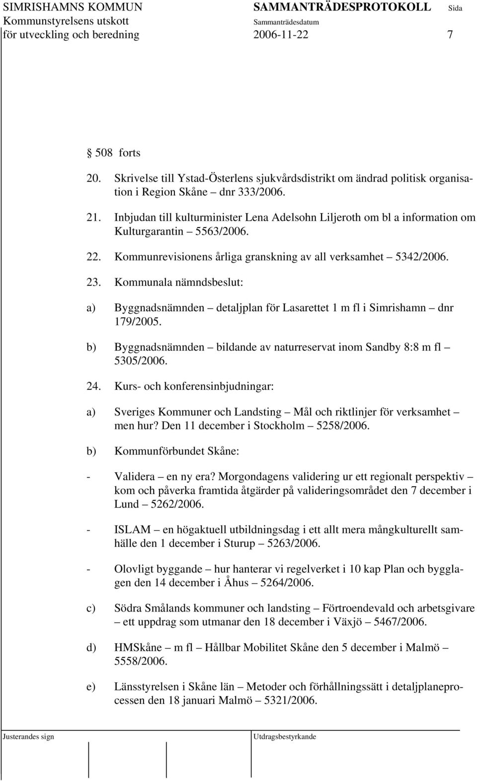 Kommunala nämndsbeslut: a) Byggnadsnämnden detaljplan för Lasarettet 1 m fl i Simrishamn dnr 179/2005. b) Byggnadsnämnden bildande av naturreservat inom Sandby 8:8 m fl 5305/2006. 24.