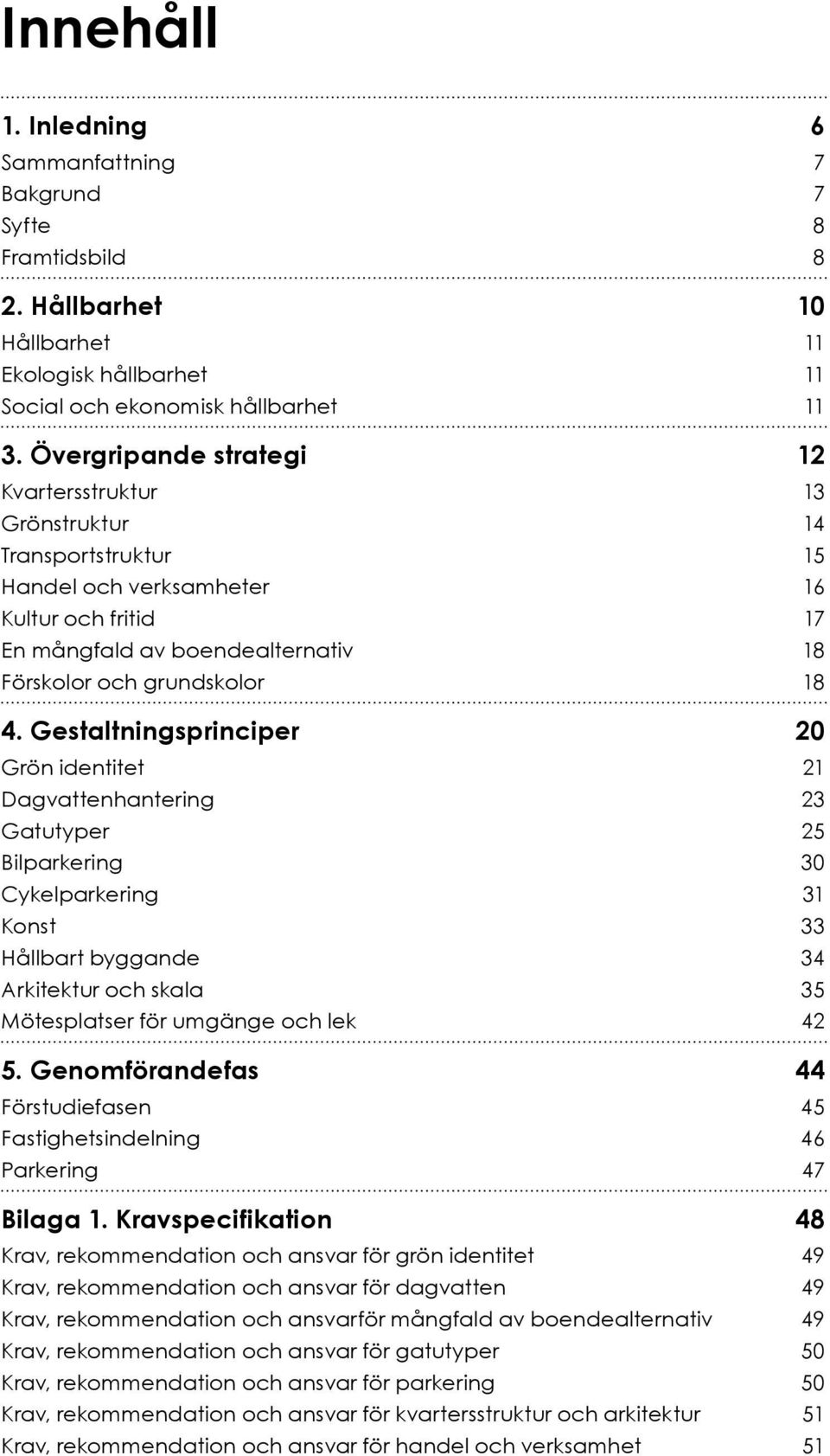 Gestaltningsprinciper 20 Grön identitet 21 Dagvattenhantering 23 Gatutyper 25 Bilparkering 30 Cykelparkering 31 Konst 33 Hållbart byggande 34 Arkitektur och skala 35 Mötesplatser för umgänge och lek