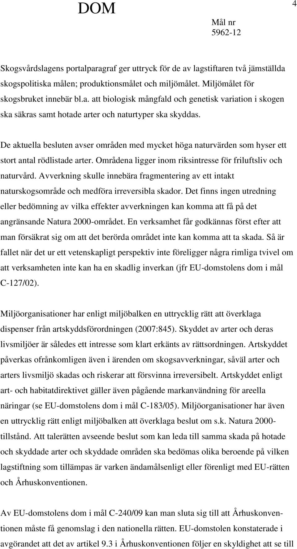 Avverkning skulle innebära fragmentering av ett intakt naturskogsområde och medföra irreversibla skador.