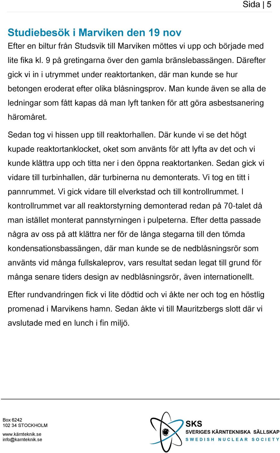 Man kunde även se alla de ledningar som fått kapas då man lyft tanken för att göra asbestsanering häromåret. Sedan tog vi hissen upp till reaktorhallen.